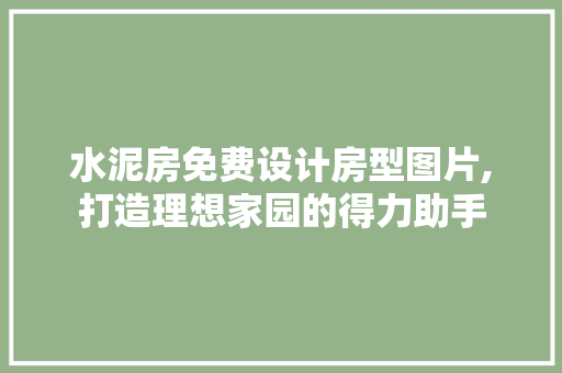 水泥房免费设计房型图片,打造理想家园的得力助手
