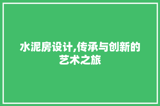 水泥房设计,传承与创新的艺术之旅