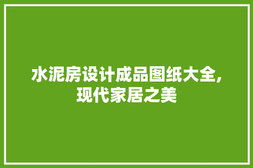 水泥房设计成品图纸大全,现代家居之美