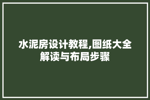 水泥房设计教程,图纸大全解读与布局步骤