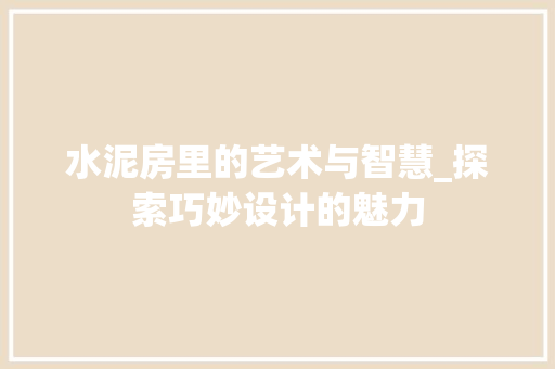 水泥房里的艺术与智慧_探索巧妙设计的魅力