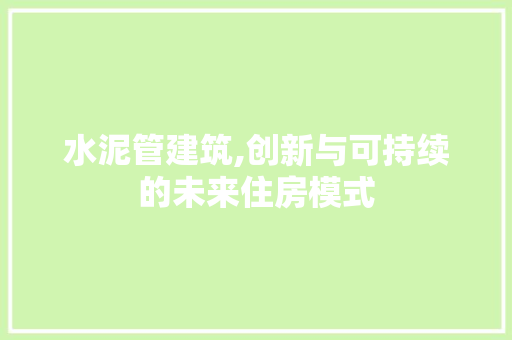 水泥管建筑,创新与可持续的未来住房模式