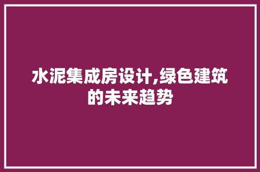 水泥集成房设计,绿色建筑的未来趋势
