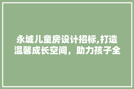 永城儿童房设计招标,打造温馨成长空间，助力孩子全面发展