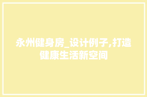 永州健身房_设计例子,打造健康生活新空间