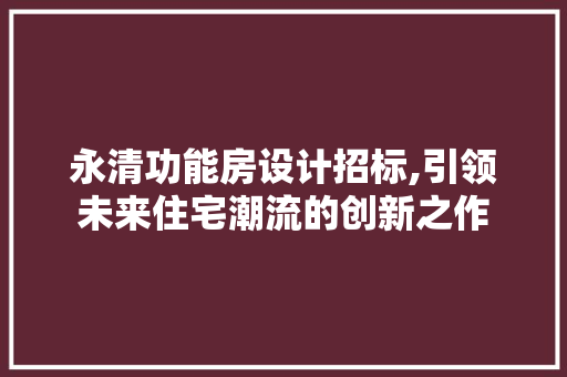 永清功能房设计招标,引领未来住宅潮流的创新之作