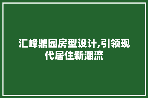汇峰鼎园房型设计,引领现代居住新潮流