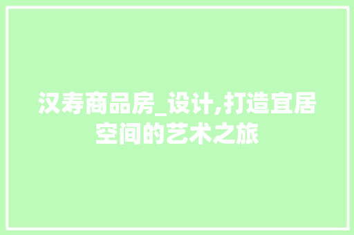 汉寿商品房_设计,打造宜居空间的艺术之旅
