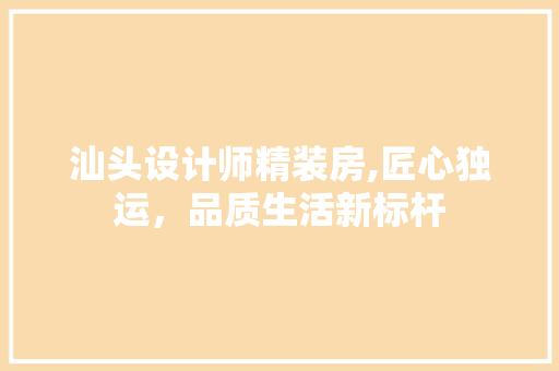 汕头设计师精装房,匠心独运，品质生活新标杆