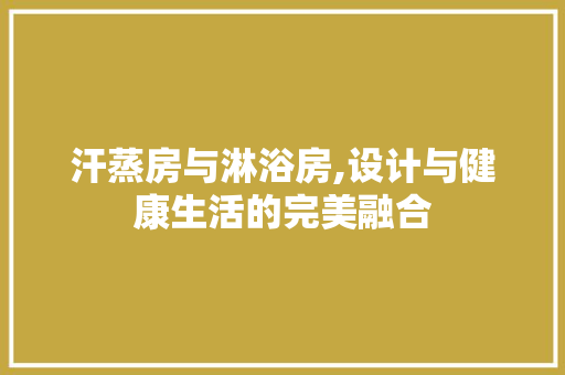 汗蒸房与淋浴房,设计与健康生活的完美融合