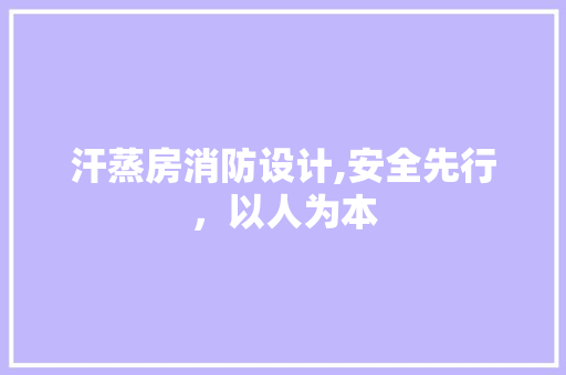 汗蒸房消防设计,安全先行，以人为本