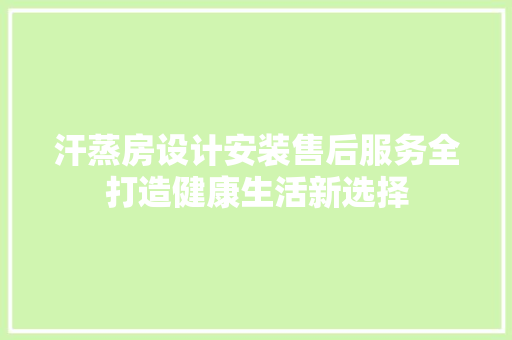 汗蒸房设计安装售后服务全打造健康生活新选择