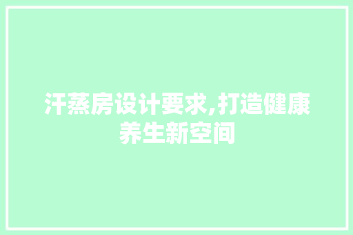 汗蒸房设计要求,打造健康养生新空间