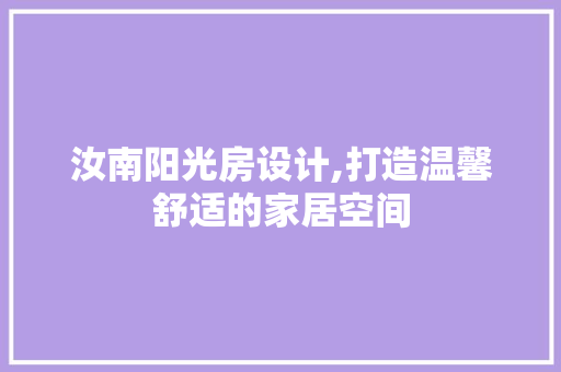 汝南阳光房设计,打造温馨舒适的家居空间