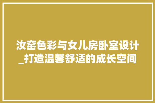 汝窑色彩与女儿房卧室设计_打造温馨舒适的成长空间