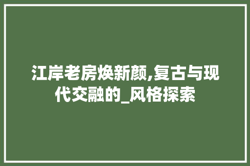 江岸老房焕新颜,复古与现代交融的_风格探索