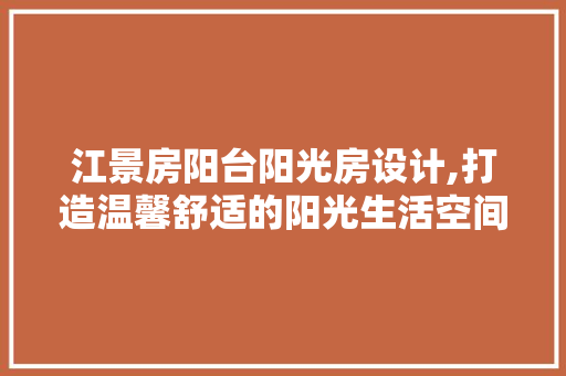 江景房阳台阳光房设计,打造温馨舒适的阳光生活空间