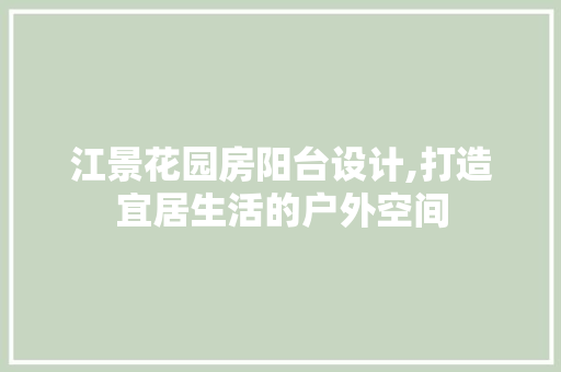 江景花园房阳台设计,打造宜居生活的户外空间