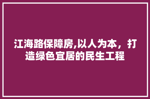 江海路保障房,以人为本，打造绿色宜居的民生工程