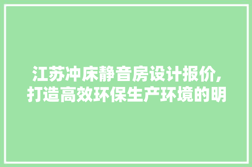 江苏冲床静音房设计报价,打造高效环保生产环境的明智之选