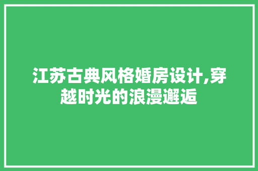 江苏古典风格婚房设计,穿越时光的浪漫邂逅