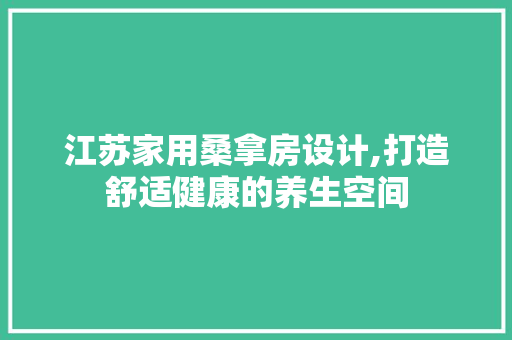 江苏家用桑拿房设计,打造舒适健康的养生空间