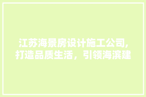 江苏海景房设计施工公司,打造品质生活，引领海滨建筑潮流