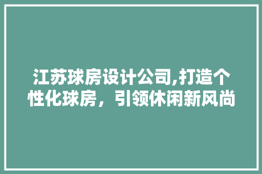 江苏球房设计公司,打造个性化球房，引领休闲新风尚