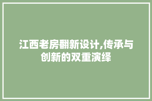 江西老房翻新设计,传承与创新的双重演绎