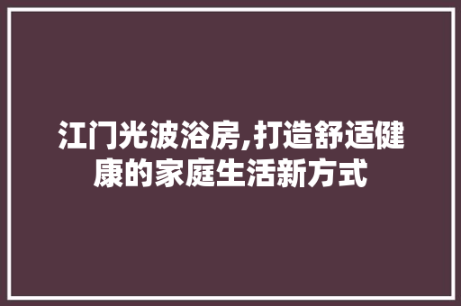江门光波浴房,打造舒适健康的家庭生活新方式