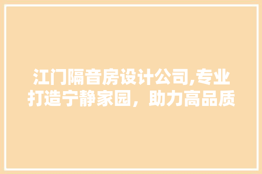 江门隔音房设计公司,专业打造宁静家园，助力高品质生活