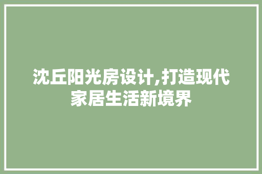 沈丘阳光房设计,打造现代家居生活新境界