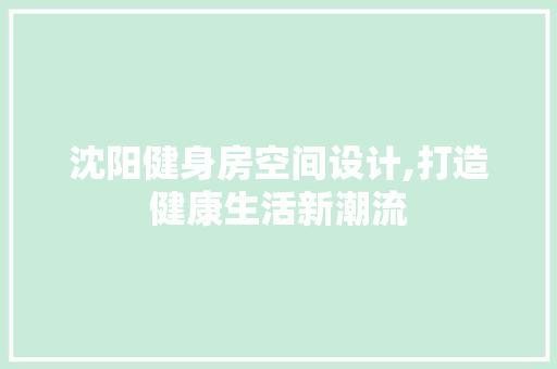 沈阳健身房空间设计,打造健康生活新潮流