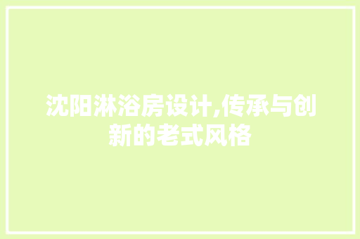 沈阳淋浴房设计,传承与创新的老式风格