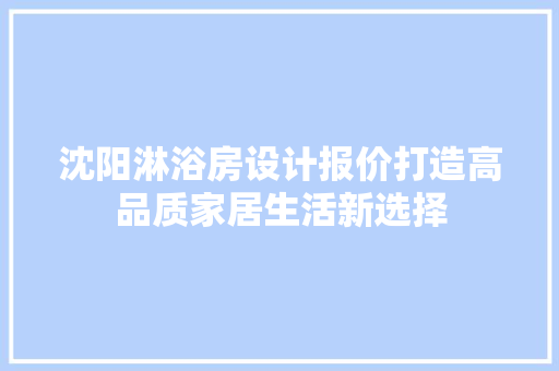 沈阳淋浴房设计报价打造高品质家居生活新选择