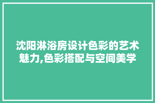 沈阳淋浴房设计色彩的艺术魅力,色彩搭配与空间美学探索