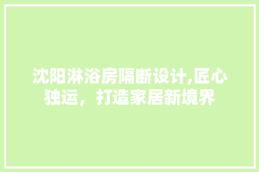 沈阳淋浴房隔断设计,匠心独运，打造家居新境界