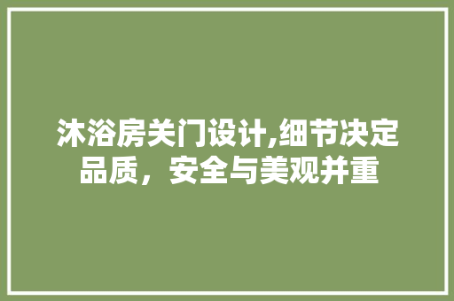 沐浴房关门设计,细节决定品质，安全与美观并重