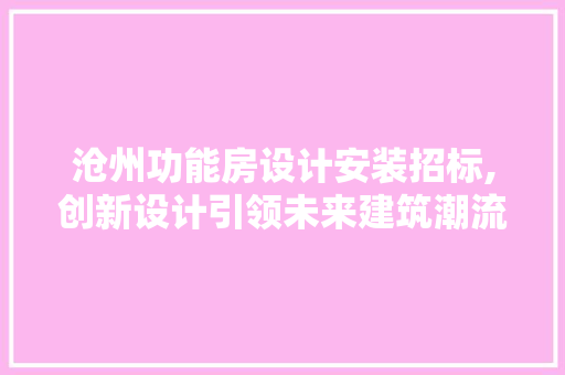 沧州功能房设计安装招标,创新设计引领未来建筑潮流