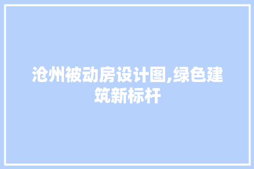 沧州被动房设计图,绿色建筑新标杆