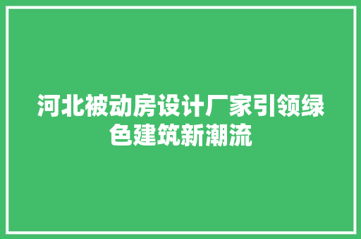 河北被动房设计厂家引领绿色建筑新潮流