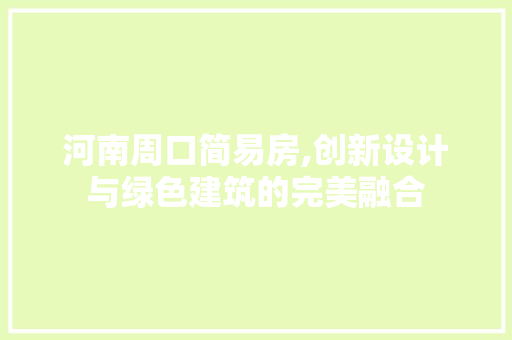 河南周口简易房,创新设计与绿色建筑的完美融合