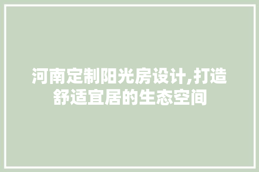 河南定制阳光房设计,打造舒适宜居的生态空间