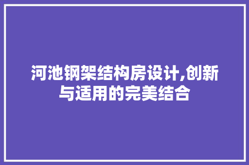 河池钢架结构房设计,创新与适用的完美结合