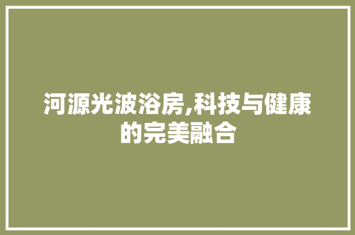 河源光波浴房,科技与健康的完美融合