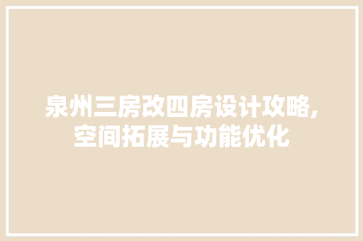 泉州三房改四房设计攻略,空间拓展与功能优化