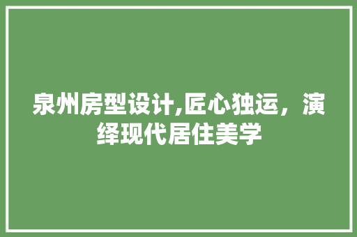 泉州房型设计,匠心独运，演绎现代居住美学