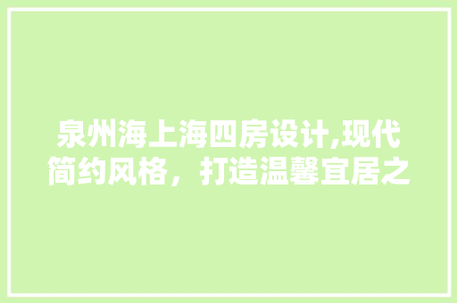 泉州海上海四房设计,现代简约风格，打造温馨宜居之家