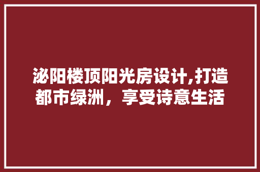 泌阳楼顶阳光房设计,打造都市绿洲，享受诗意生活