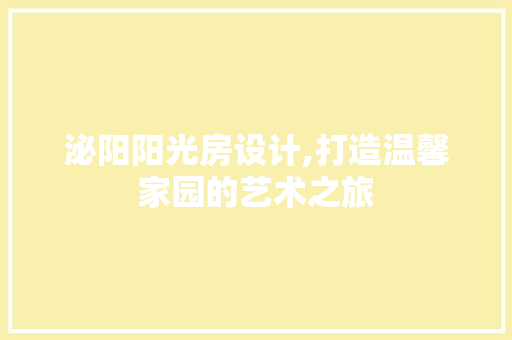 泌阳阳光房设计,打造温馨家园的艺术之旅